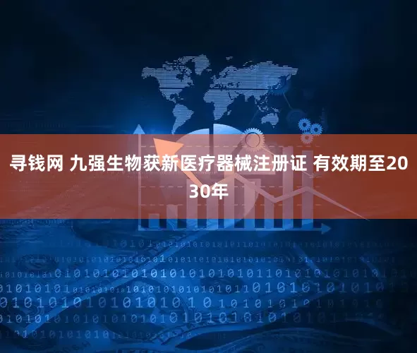 寻钱网 九强生物获新医疗器械注册证 有效期至2030年