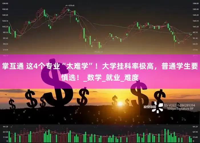 掌互通 这4个专业“太难学”！大学挂科率极高，普通学生要慎选！_数学_就业_难度