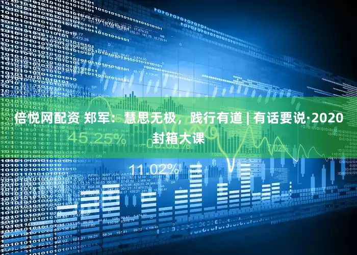 倍悦网配资 郑军：慧思无极，践行有道 | 有话要说·2020封箱大课