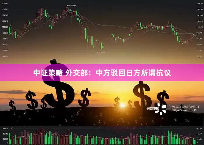 中证策略 外交部：中方驳回日方所谓抗议