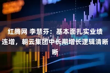 红腾网 李慧芬：基本面扎实业绩连增，朝云集团中长期增长逻辑清晰